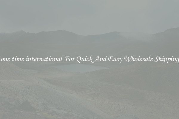 one time international For Quick And Easy Wholesale Shipping