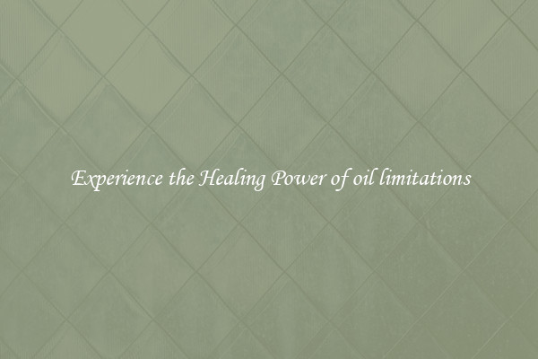 Experience the Healing Power of oil limitations