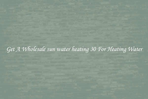 Get A Wholesale sun water heating 30 For Heating Water