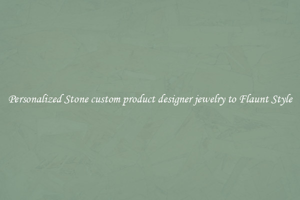 Personalized Stone custom product designer jewelry to Flaunt Style