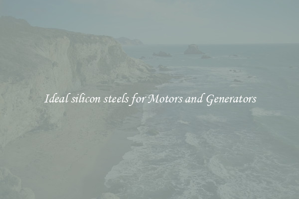 Ideal silicon steels for Motors and Generators