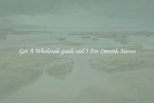 Get A Wholesale guide rail 5 For Smooth Moves