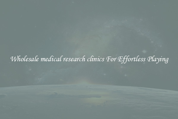 Wholesale medical research clinics For Effortless Playing