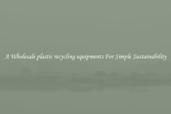  A Wholesale plastic recycling equipments For Simple Sustainability 