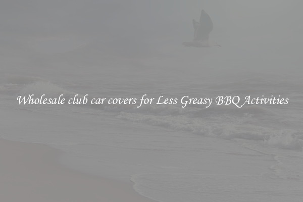 Wholesale club car covers for Less Greasy BBQ Activities