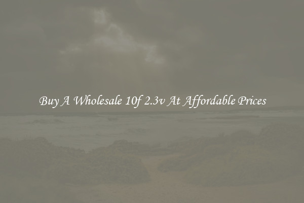 Buy A Wholesale 10f 2.3v At Affordable Prices