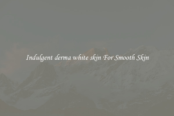 Indulgent derma white skin For Smooth Skin