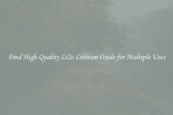 Find High-Quality Li2o Lithium Oxide for Multiple Uses