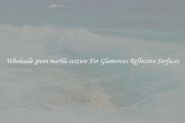 Wholesale green marble texture For Glamorous Reflective Surfaces