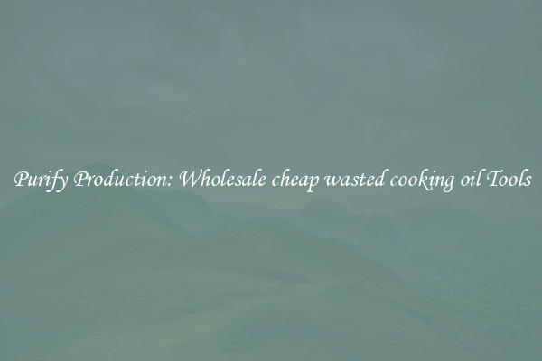 Purify Production: Wholesale cheap wasted cooking oil Tools
