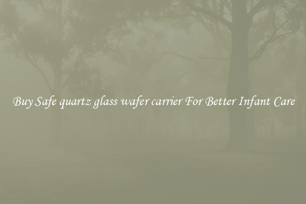 Buy Safe quartz glass wafer carrier For Better Infant Care