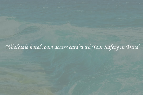 Wholesale hotel room access card with Your Safety in Mind