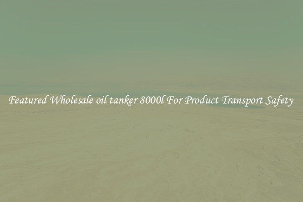 Featured Wholesale oil tanker 8000l For Product Transport Safety 