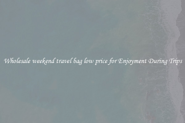 Wholesale weekend travel bag low price for Enjoyment During Trips