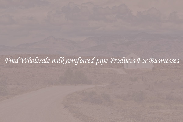 Find Wholesale milk reinforced pipe Products For Businesses