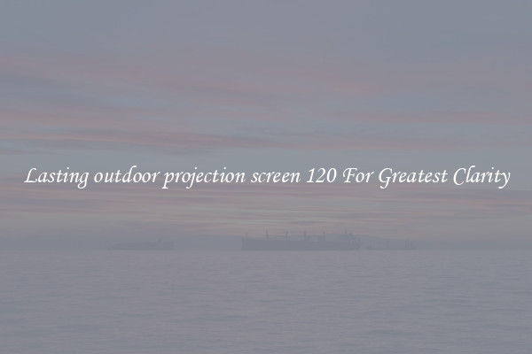 Lasting outdoor projection screen 120 For Greatest Clarity