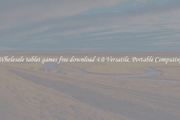 Wholesale tablet games free download 4.0 Versatile, Portable Computing