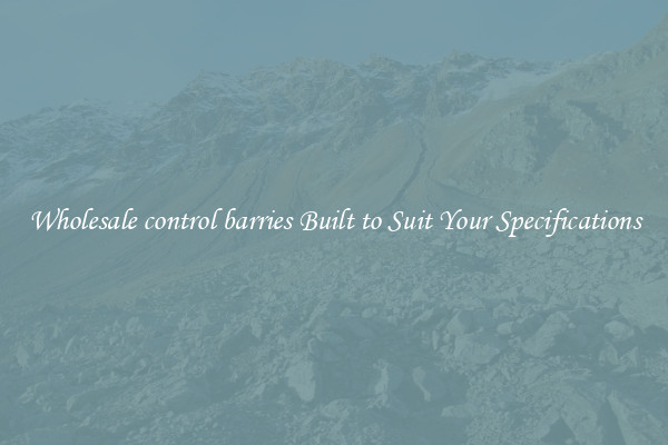 Wholesale control barries Built to Suit Your Specifications