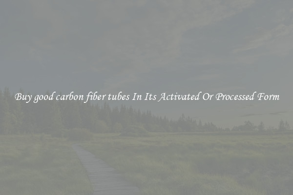 Buy good carbon fiber tubes In Its Activated Or Processed Form