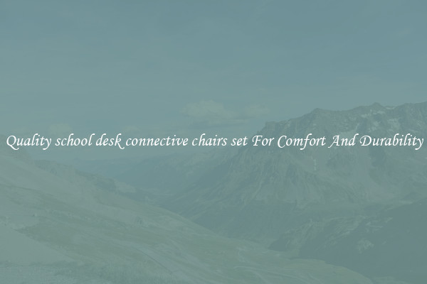 Quality school desk connective chairs set For Comfort And Durability
