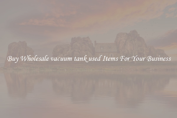 Buy Wholesale vacuum tank used Items For Your Business