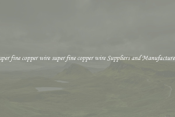 super fine copper wire super fine copper wire Suppliers and Manufacturers
